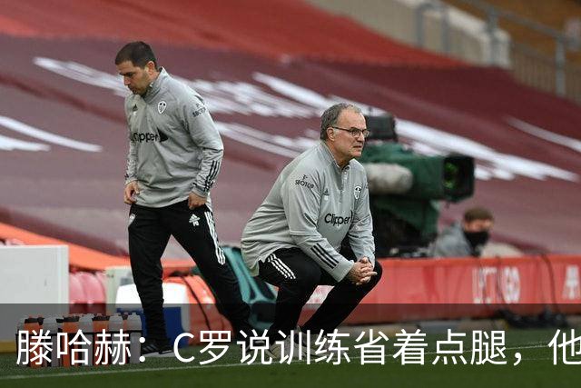 滕哈赫：C罗说训练省着点腿，他没能力为我逼抢