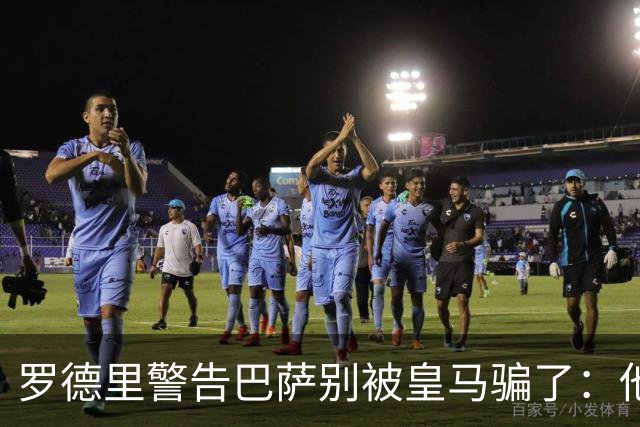 罗德里警告巴萨别被皇马骗了：他们骗不了我