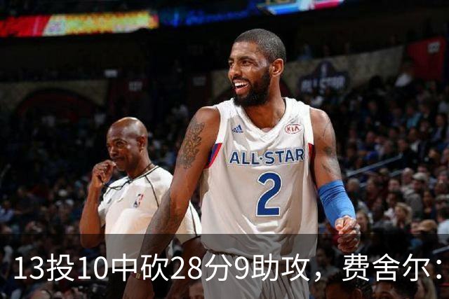 13投10中砍28分9助攻，费舍尔：詹姆斯走后里夫斯助攻还得涨
